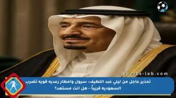 تحذير عاجل من ليلى عبد اللطيف: سيول وأمطار رعدية قوية تضرب السعودية قريباً – هل أنت مستعد؟
